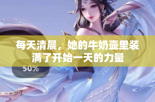 每天清晨，她的牛奶壶里装满了开始一天的力量