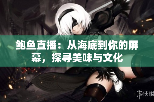 鲍鱼直播：从海底到你的屏幕，探寻美味与文化