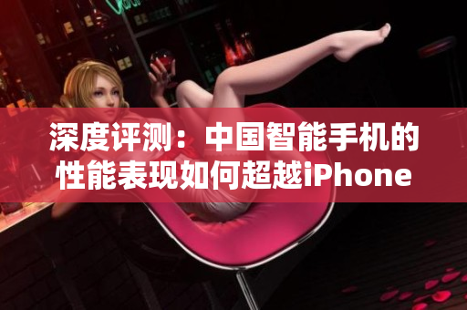 深度评测：中国智能手机的性能表现如何超越iPhone？