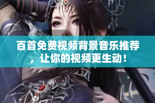 百首免费视频背景音乐推荐，让你的视频更生动！