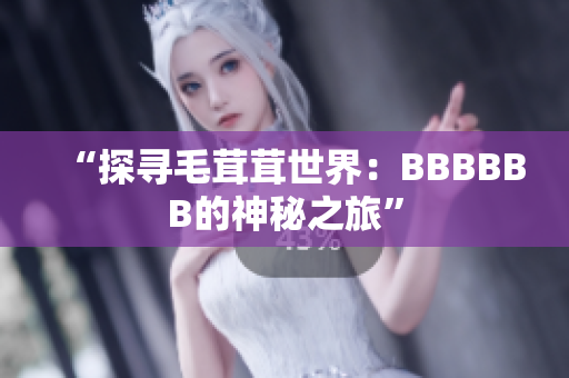 “探寻毛茸茸世界：BBBBBB的神秘之旅”