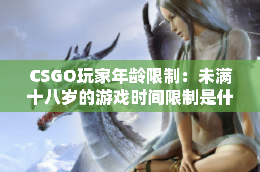 CSGO玩家年龄限制：未满十八岁的游戏时间限制是什么？