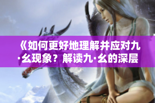 《如何更好地理解并应对九·幺现象？解读九·幺的深层含义和影响》