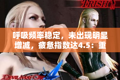 呼吸频率稳定，未出现明显增减，疲惫指数达4.5：重新诠释过度呼吸