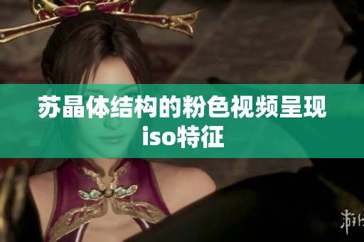 苏晶体结构的粉色视频呈现iso特征