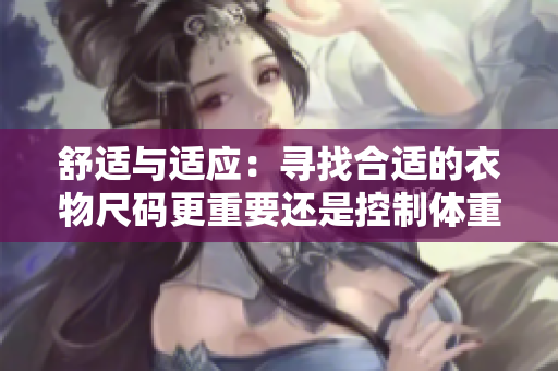 舒适与适应：寻找合适的衣物尺码更重要还是控制体重更重要？