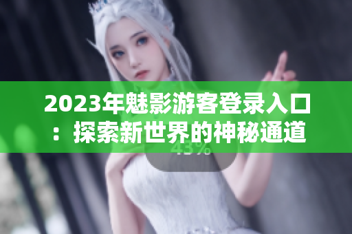 2023年魅影游客登录入口：探索新世界的神秘通道