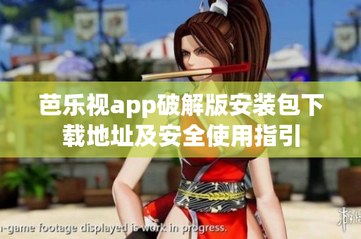 芭乐视app破解版安装包下载地址及安全使用指引
