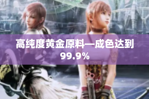 高纯度黄金原料—成色达到99.9%