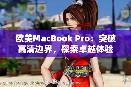 欧美MacBook Pro：突破高清边界，探索卓越体验