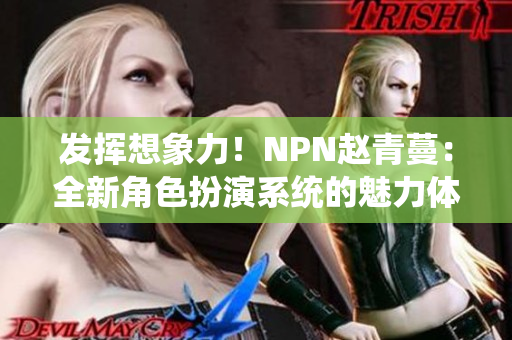 发挥想象力！NPN赵青蔓：全新角色扮演系统的魅力体验