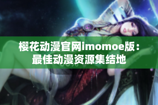 樱花动漫官网imomoe版：最佳动漫资源集结地