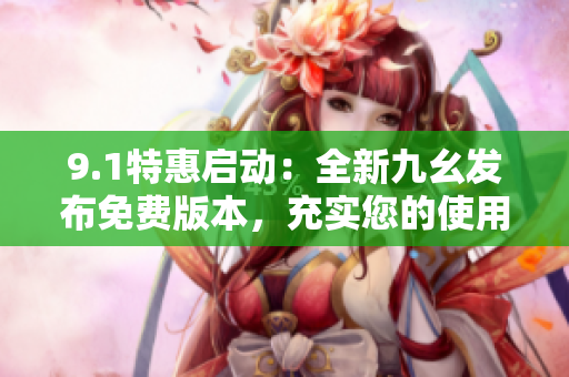 9.1特惠启动：全新九幺发布免费版本，充实您的使用体验！