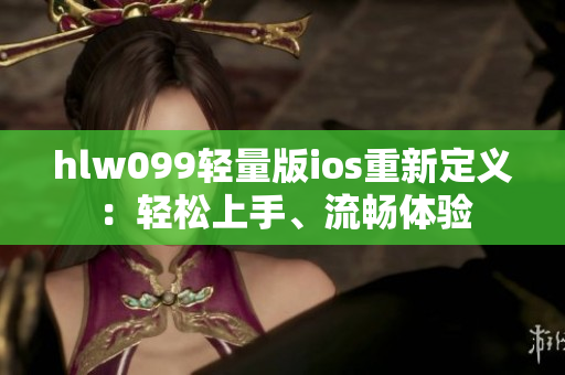 hlw099轻量版ios重新定义：轻松上手、流畅体验