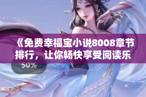 《免费幸福宝小说8008章节排行，让你畅快享受阅读乐趣！》