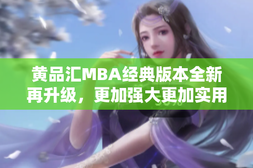 黄品汇MBA经典版本全新再升级，更加强大更加实用