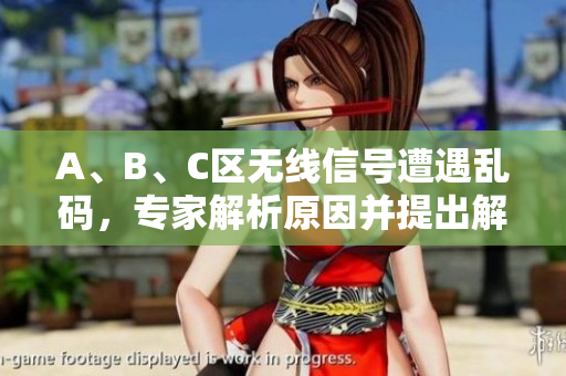 A、B、C区无线信号遭遇乱码，专家解析原因并提出解决方案