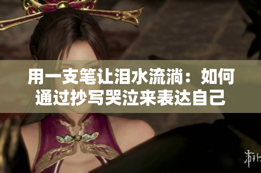 用一支笔让泪水流淌：如何通过抄写哭泣来表达自己