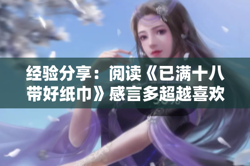 经验分享：阅读《已满十八带好纸巾》感言多超越喜欢和激动