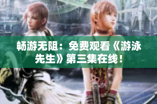畅游无阻：免费观看《游泳先生》第三集在线！