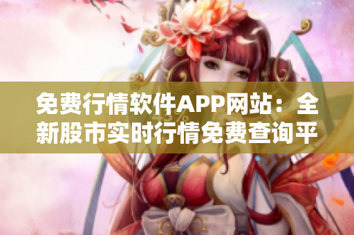 免费行情软件APP网站：全新股市实时行情免费查询平台