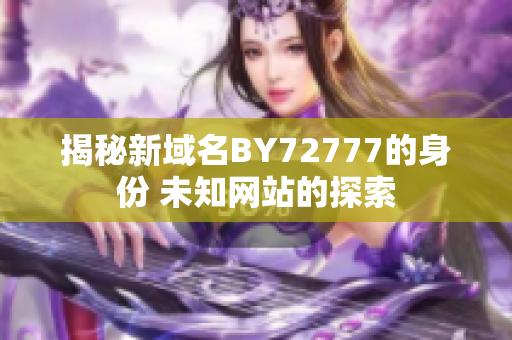 揭秘新域名BY72777的身份 未知网站的探索