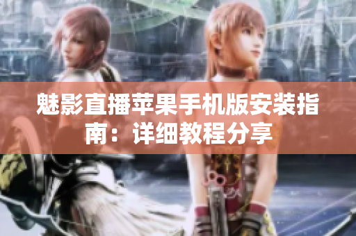 魅影直播苹果手机版安装指南：详细教程分享