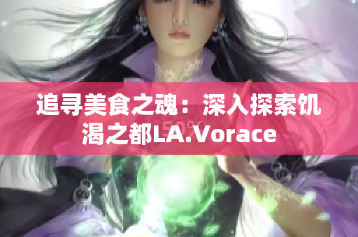 追寻美食之魂：深入探索饥渴之都LA.Vorace