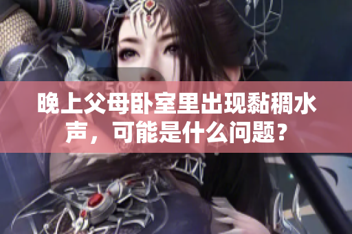 晚上父母卧室里出现黏稠水声，可能是什么问题？