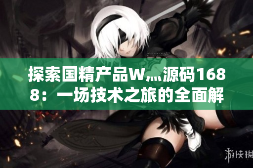 探索国精产品W灬源码1688：一场技术之旅的全面解析