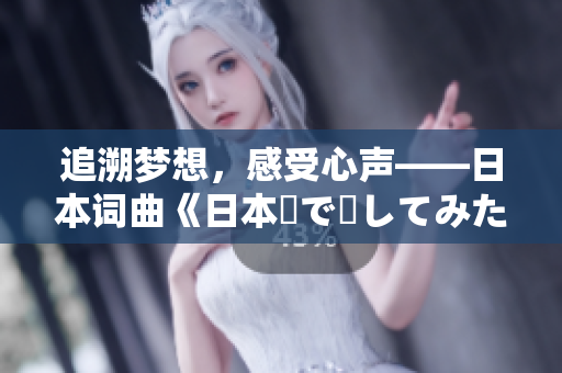 追溯梦想，感受心声——日本词曲《日本語で話してみたいの》揭秘