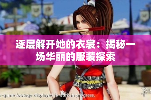 逐层解开她的衣裳：揭秘一场华丽的服装探索