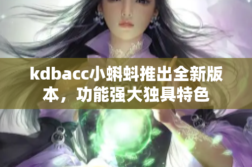 kdbacc小蝌蚪推出全新版本，功能强大独具特色