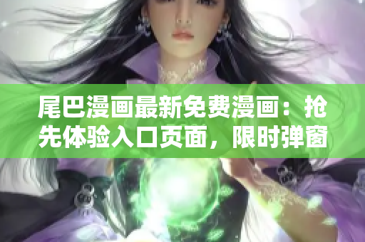 尾巴漫画最新免费漫画：抢先体验入口页面，限时弹窗开启！