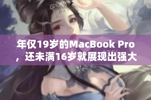 年仅19岁的MacBook Pro，还未满16岁就展现出强大实力
