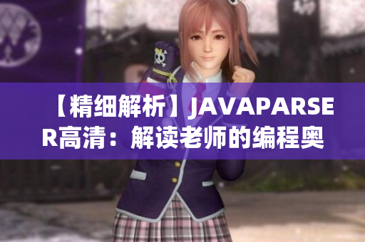 【精细解析】JAVAPARSER高清：解读老师的编程奥秘