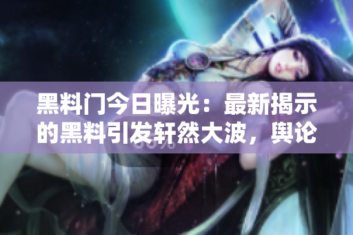 黑料门今日曝光：最新揭示的黑料引发轩然大波，舆论哗然！