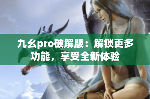 九幺pro破解版：解锁更多功能，享受全新体验