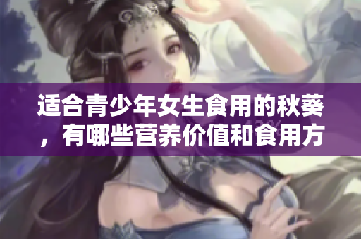 适合青少年女生食用的秋葵，有哪些营养价值和食用方法？
