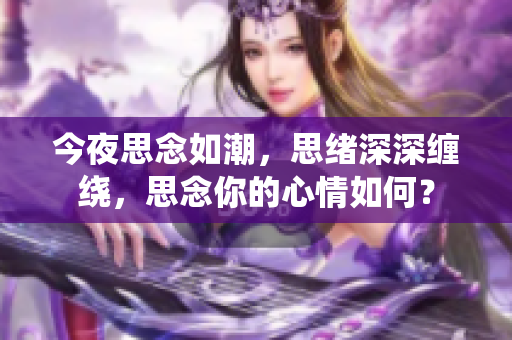 今夜思念如潮，思绪深深缠绕，思念你的心情如何？