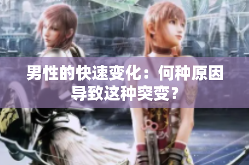 男性的快速变化：何种原因导致这种突变？