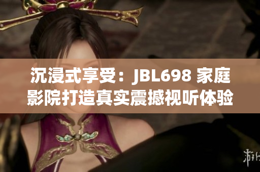 沉浸式享受：JBL698 家庭影院打造真实震撼视听体验