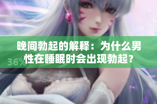 晚间勃起的解释：为什么男性在睡眠时会出现勃起？