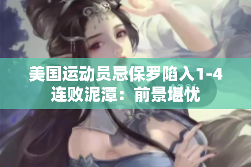 美国运动员忌保罗陷入1-4连败泥潭：前景堪忧