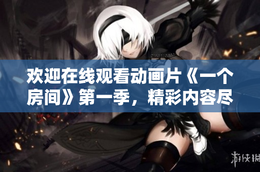 欢迎在线观看动画片《一个房间》第一季，精彩内容尽在其中