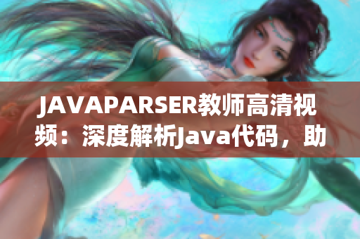 JAVAPARSER教师高清视频：深度解析Java代码，助力编程学习