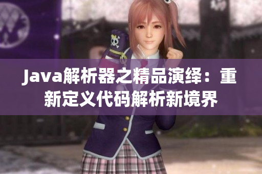 Java解析器之精品演绎：重新定义代码解析新境界