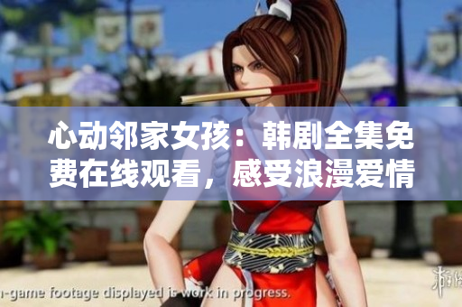 心动邻家女孩：韩剧全集免费在线观看，感受浪漫爱情的甜蜜旋律