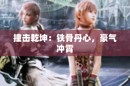 撞击乾坤：铁骨丹心，豪气冲霄