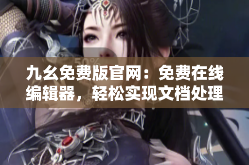 九幺免费版官网：免费在线编辑器，轻松实现文档处理与排版需求